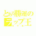 とある勝運のラップ王子（田中聖）