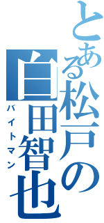 とある松戸の白田智也（バイトマン）