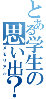 とある学生の思い出？（メモリアル）