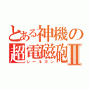 とある神機の超電磁砲Ⅱ（レールガン）