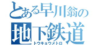 とある早川翁の地下鉄道（トウキョウメトロ）