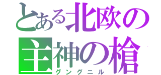 とある北欧の主神の槍（グングニル）