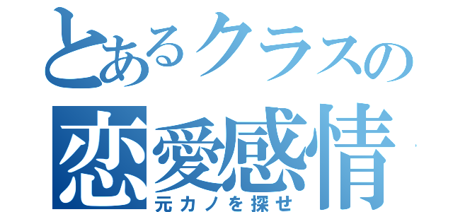 とあるクラスの恋愛感情（元カノを探せ）