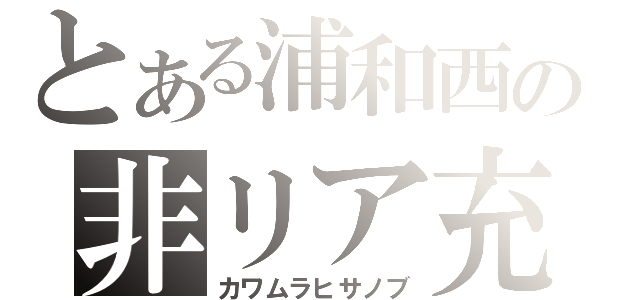 とある浦和西の非リア充（カワムラヒサノブ）