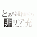 とある浦和西の非リア充（カワムラヒサノブ）