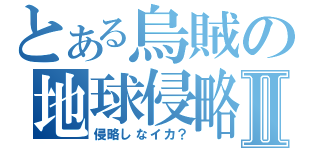 とある烏賊の地球侵略Ⅱ（侵略しなイカ？）