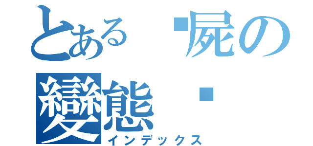 とある殭屍の變態步（インデックス）