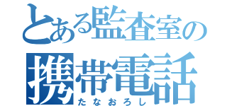 とある監査室の携帯電話（たなおろし）