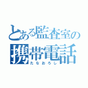 とある監査室の携帯電話（たなおろし）