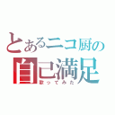 とあるニコ厨の自己満足（歌ってみた）