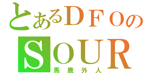 とあるＤＦＯのＳＯＵＲＣＥ（馬鹿外人）