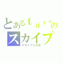 とあるｔａｙｏのスカイプ（スカイプ２日目）