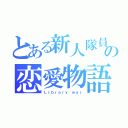 とある新人隊員の恋愛物語（Ｌｉｂｒａｒｙ ｗａｒ）