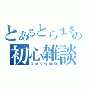 とあるとらまさの初心雑談（グダグダ放送）