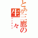 とある三鷹の生　々　流　転（パンタレイ）