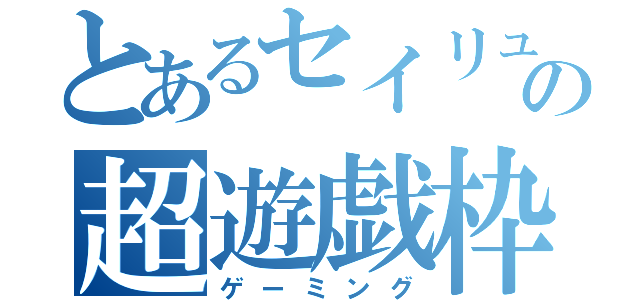 とあるセイリュウの超遊戯枠（ゲーミング）