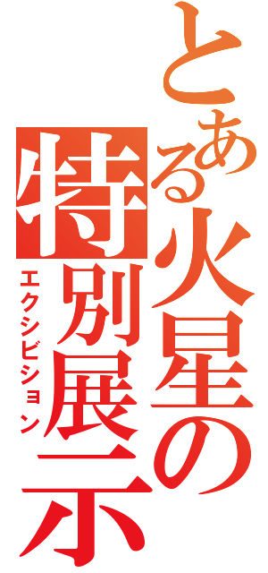 とある火星の特別展示（エクシビション）