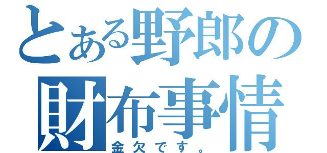 とある野郎の財布事情（金欠です。）