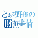 とある野郎の財布事情（金欠です。）