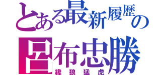 とある最新履歴の呂布忠勝（纔狼猛虎）