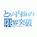 とある内海の限界突破（スピードマスター）