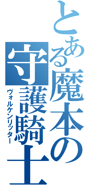 とある魔本の守護騎士（ヴォルケンリッター）