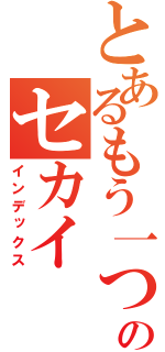 とあるもう一つのセカイ（インデックス）