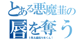 とある悪魔韮の唇を奪う（１年Ａ組佐々木くん！）