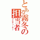 とある霧冬の担当者（プロデューサー）