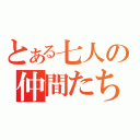 とある七人の仲間たち（）