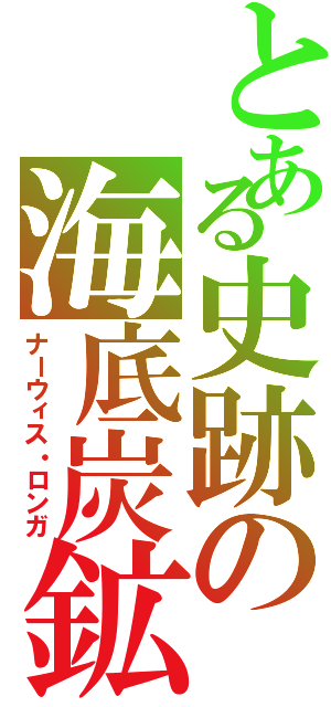 とある史跡の海底炭鉱（ナーウィス・ロンガ）