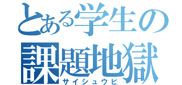 とある学生の課題地獄（サイシュウビ）