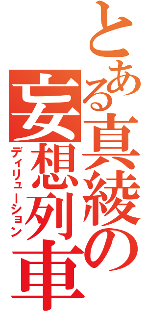 とある真綾の妄想列車（ディリューション）