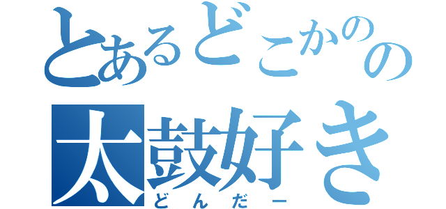 とあるどこかのの太鼓好き（どんだー）