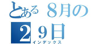 とある８月の２９日（インデックス）