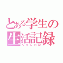 とある学生の生活記録（ヘタレ日記）