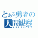 とある勇者の人間観察（アストラル）