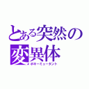 とある突然の変異体（ポキーミュータント）