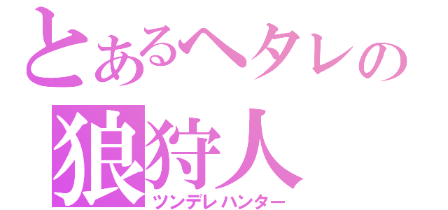 とあるヘタレの狼狩人（ツンデレハンター）