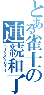 とある雀士の連続和了（コークスクリュー）