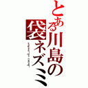 とある川島の袋ネズミ（ｋａｗａｓｈｉｍａ ｎｅｄｕｍｉ）