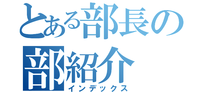 とある部長の部紹介（インデックス）