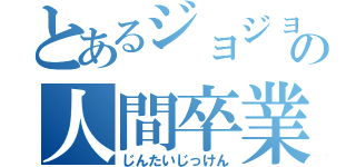 とあるジョジョ好きの人間卒業（じんたいじっけん）