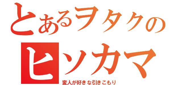 とあるヲタクのヒソカマジック（変人が好きな引きこもり）