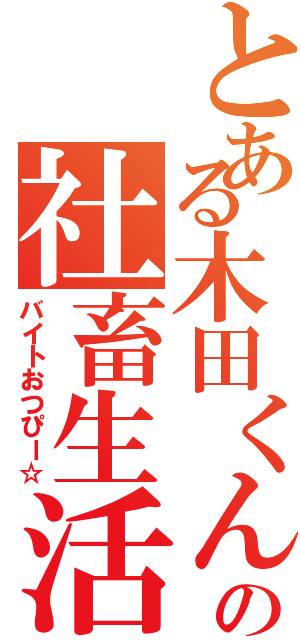 とある木田くんの社畜生活（バイトおつぴー☆）