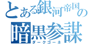 とある銀河帝国の暗黒参謀（ダークゴーネ）