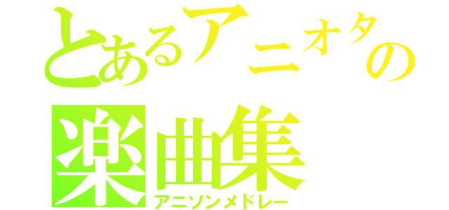 とあるアニオタの楽曲集（アニソンメドレー）