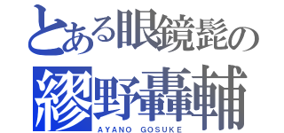 とある眼鏡髭の繆野轟輔（ＡＹＡＮＯ　ＧＯＳＵＫＥ）