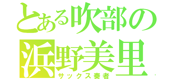 とある吹部の浜野美里（サックス奏者）