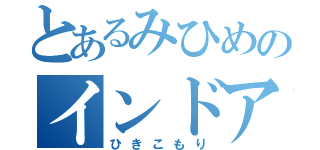 とあるみひめのインドア派（ひきこもり）